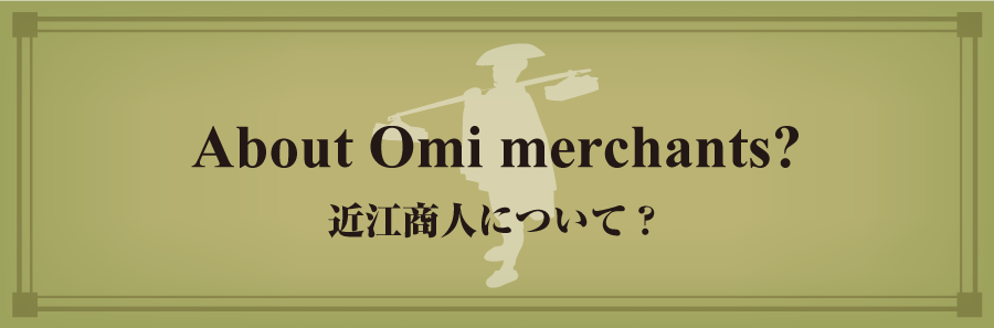 About Omi merchants?
近江商人について？